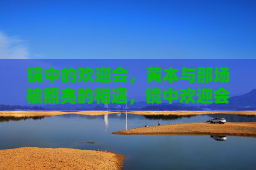 镜中的欢迎会，黄本与那场被照亮的相遇，镜中欢迎会，黄本与被照亮的相遇