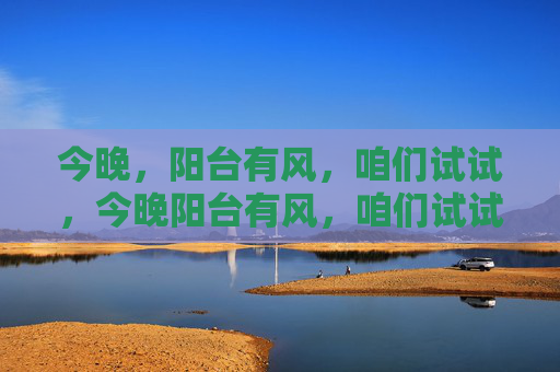 今晚，阳台有风，咱们试试，今晚阳台有风，咱们试试
