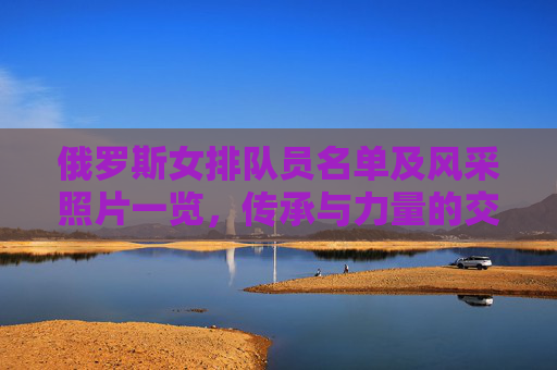 俄罗斯女排队员名单及风采照片一览，传承与力量的交响，俄罗斯女排名单风采一览，传承与力量的交响