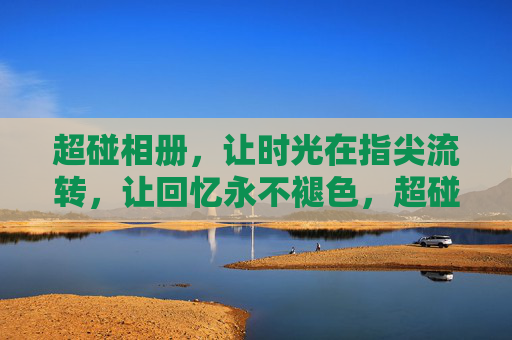 超碰相册，让时光在指尖流转，让回忆永不褪色，超碰相册，指尖流转时光，回忆永不褪色
