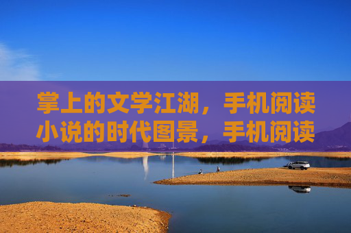 掌上的文学江湖，手机阅读小说的时代图景，手机阅读，掌上文学江湖的时代图景