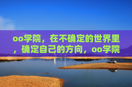 oo学院,在不确定的世界里,确定自己的方向,oo学院,在不确定的世界里,确定自己的方向 oo学院,在不确定的世界里,确定自己的方向,oo学院,在不确定的世界里,确定自己的方向