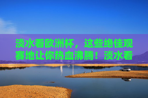 淡水看欧洲杯,这些绝佳观赛地让你热血沸腾!淡水看欧洲杯,这些绝佳观赛地让你热血沸腾! 淡水看欧洲杯,这些绝佳观赛地让你热血沸腾!淡水看欧洲杯,这些绝佳观赛地让你热血沸腾!