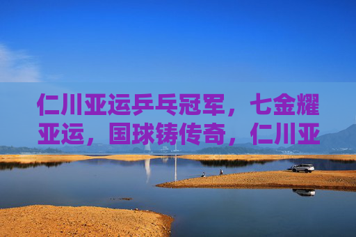 仁川亚运乒乓冠军,七金耀亚运,国球铸传奇,仁川亚运乒乓七金耀国球传奇 仁川亚运乒乓冠军,七金耀亚运,国球铸传奇,仁川亚运乒乓七金耀国球传奇