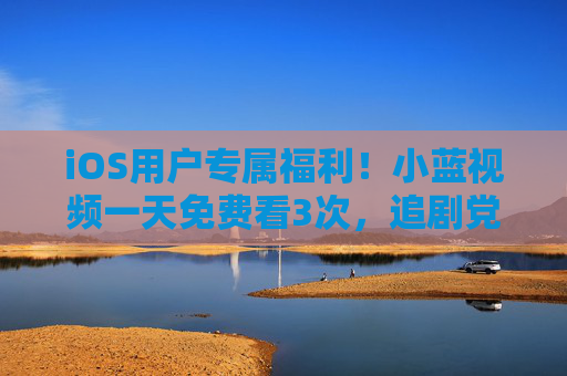 iOS用户专属福利!小蓝视频一天免费看3次,追剧党速来薅羊毛!iOS专属!小蓝视频每天免费看3次,追剧党速薅羊毛! iOS用户专属福利!小蓝视频一天免费看3次,追剧党速来薅羊毛!iOS专属!小蓝视频每天免费看3次,追剧党速薅羊毛!