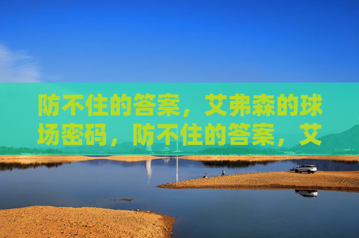 防不住的答案,艾弗森的球场密码,防不住的答案,艾弗森的球场密码 防不住的答案,艾弗森的球场密码,防不住的答案,艾弗森的球场密码