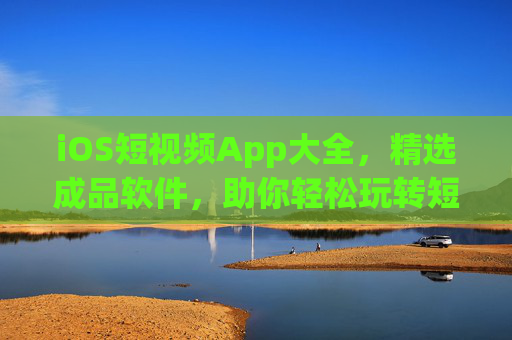 iOS短视频App大全,精选成品软件,助你轻松玩转短视频,iOS短视频App精选大全,轻松玩转短视频 iOS短视频App大全,精选成品软件,助你轻松玩转短视频,iOS短视频App精选大全,轻松玩转短视频