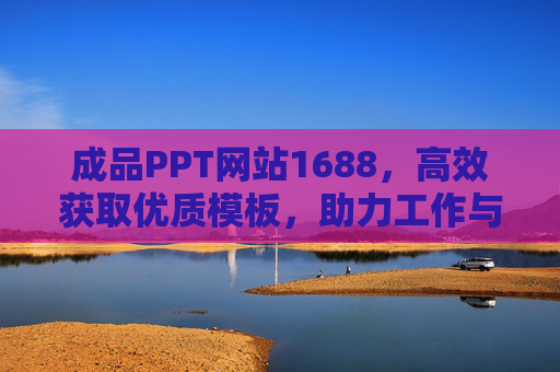 成品PPT网站1688,高效获取优质模板,助力工作与学习,1688成品PPT,高效获取优质模板,助力工作与学习 成品PPT网站1688,高效获取优质模板,助力工作与学习,1688成品PPT,高效获取优质模板,助力工作与学习