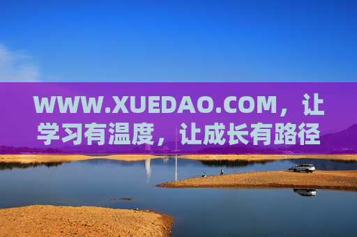 WWW.XUEDAO.COM,让学习有温度,让成长有路径,学习有温度,成长有路径 WWW.XUEDAO.COM,让学习有温度,让成长有路径,学习有温度,成长有路径