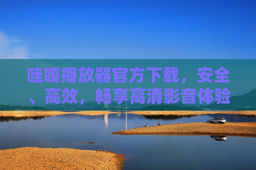 哇嘎播放器官方下载,安全、高效,畅享高清影音体验,哇嘎播放器官方下载,安全高效畅享高清影音 哇嘎播放器官方下载,安全、高效,畅享高清影音体验,哇嘎播放器官方下载,安全高效畅享高清影音