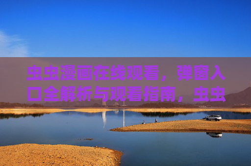 虫虫漫画在线观看,弹窗入口全解析与观看指南,虫虫漫画在线观看,弹窗入口全解析与观看指南 虫虫漫画在线观看,弹窗入口全解析与观看指南,虫虫漫画在线观看,弹窗入口全解析与观看指南