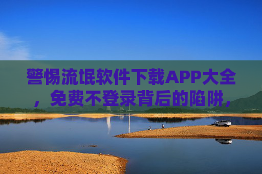 警惕流氓软件下载APP大全,免费不登录背后的陷阱,教你安全下载应用,警惕流氓软件陷阱,免费不登录背后的安全下载指南 警惕流氓软件下载APP大全,免费不登录背后的陷阱,教你安全下载应用,警惕流氓软件陷阱,免费不登录背后的安全下载指南