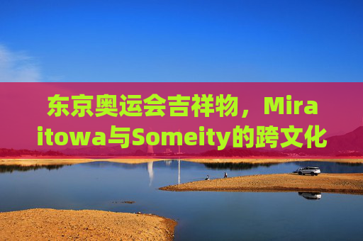 东京奥运会吉祥物，Miraitowa与Someity的跨文化对话，东京奥运吉祥物Miraitowa与Someity跨文化对话
