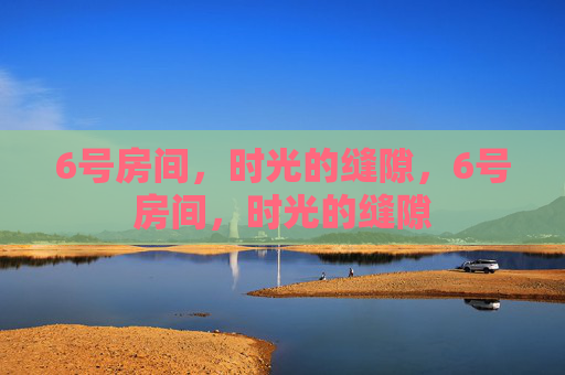 6号房间，时光的缝隙，6号房间，时光的缝隙