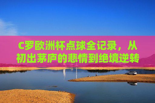 C罗欧洲杯点球全记录,从初出茅庐的悲情到绝境逆转的英雄,C罗欧洲杯点球全记录,从初出茅庐悲情到绝境逆转英雄 C罗欧洲杯点球全记录,从初出茅庐的悲情到绝境逆转的英雄,C罗欧洲杯点球全记录,从初出茅庐悲情到绝境逆转英雄
