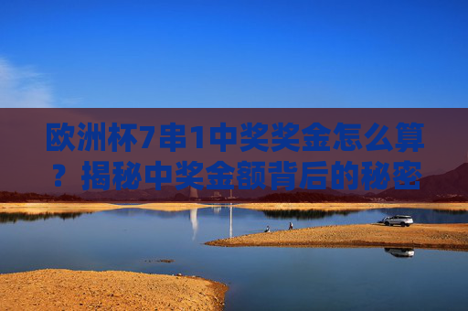 欧洲杯7串1中奖奖金怎么算？揭秘中奖金额背后的秘密，欧洲杯7串1中奖奖金计算揭秘，金额背后的秘密
