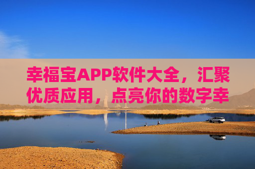 幸福宝APP软件大全，汇聚优质应用，点亮你的数字幸福生活，幸福宝APP软件大全，汇聚优质应用，点亮数字幸福生活