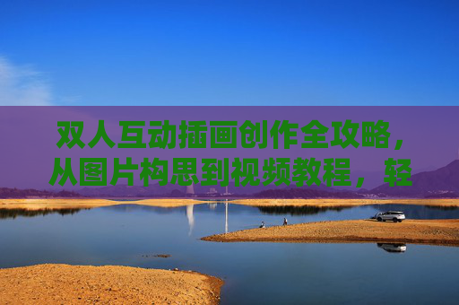 双人互动插画创作全攻略,从图片构思到视频教程,轻松掌握互动技巧 双人互动插画创作全攻略,从图片构思到视频教程,轻松掌握互动技巧
