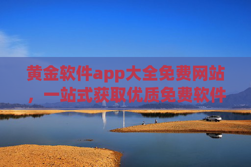 黄金软件app大全免费网站，一站式获取优质免费软件资源，告别付费烦恼，黄金软件app免费大全，一站式获取优质资源，告别付费烦恼