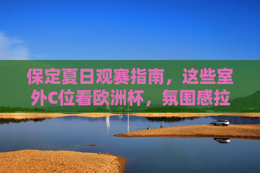 保定夏日观赛指南,这些室外C位看欧洲杯,氛围感拉满!保定夏日室外C位欧洲杯观赛指南,氛围感拉满! 保定夏日观赛指南,这些室外C位看欧洲杯,氛围感拉满!保定夏日室外C位欧洲杯观赛指南,氛围感拉满!