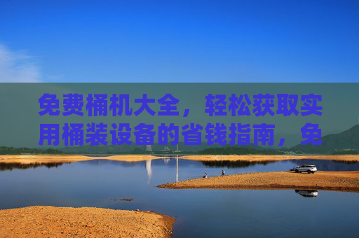 免费桶机大全,轻松获取实用桶装设备的省钱指南,免费桶机大全,轻松获取实用桶装设备的省钱指南 免费桶机大全,轻松获取实用桶装设备的省钱指南,免费桶机大全,轻松获取实用桶装设备的省钱指南