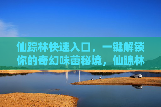 仙踪林快速入口，一键解锁你的奇幻味蕾秘境，仙踪林快速入口，一键解锁奇幻味蕾秘境