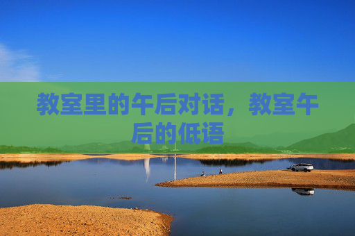 教室里的午后对话，教室午后的低语