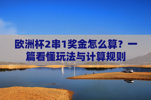 欧洲杯2串1奖金怎么算？一篇看懂玩法与计算规则