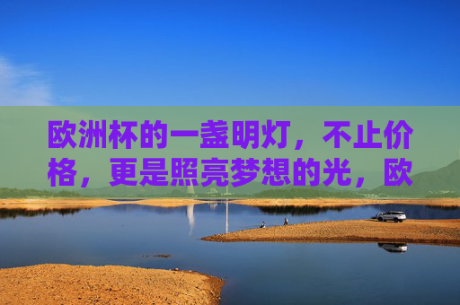欧洲杯的一盏明灯，不止价格，更是照亮梦想的光，欧洲杯的明灯，照亮梦想