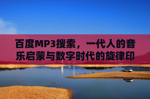 百度MP3搜索，一代人的音乐启蒙与数字时代的旋律印记