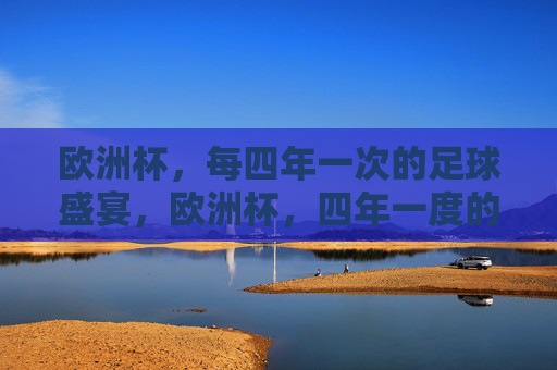 欧洲杯，每四年一次的足球盛宴，欧洲杯，四年一度的足球盛宴
