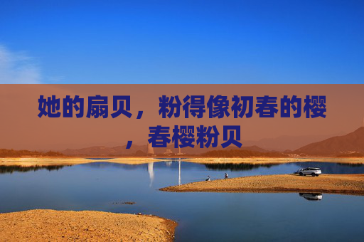 她的扇贝，粉得像初春的樱，春樱粉贝