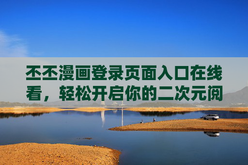 丕丕漫画登录页面入口在线看，轻松开启你的二次元阅读之旅，丕丕漫画登录入口，轻松开启二次元阅读之旅