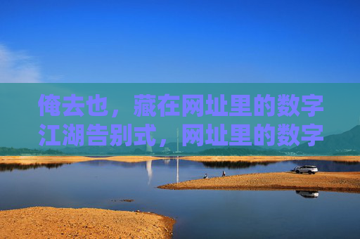 俺去也,藏在网址里的数字江湖告别式,网址里的数字江湖告别式 俺去也,藏在网址里的数字江湖告别式,网址里的数字江湖告别式