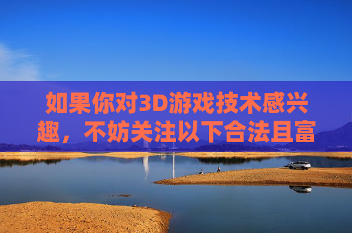 如果你对3D游戏技术感兴趣，不妨关注以下合法且富有创意的方向，合法创意，3D游戏技术探索方向