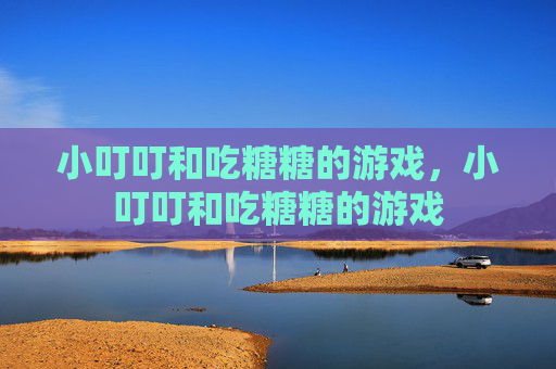 小叮叮和吃糖糖的游戏，小叮叮和吃糖糖的游戏