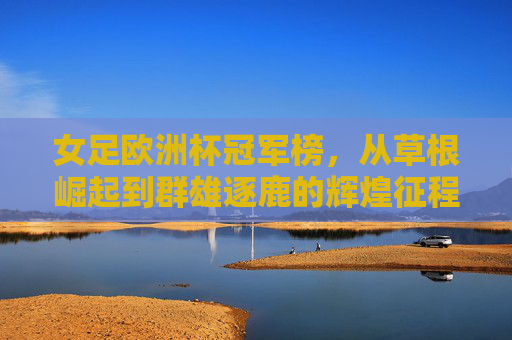 女足欧洲杯冠军榜,从草根崛起到群雄逐鹿的辉煌征程,女足欧洲杯冠军榜,草根崛起与群雄逐鹿的辉煌征程 女足欧洲杯冠军榜,从草根崛起到群雄逐鹿的辉煌征程,女足欧洲杯冠军榜,草根崛起与群雄逐鹿的辉煌征程