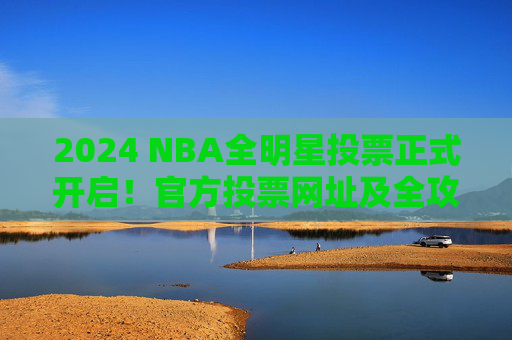 2024 NBA全明星投票正式开启!官方投票网址及全攻略,2024 NBA全明星投票正式开启,官方网址及全攻略 2024 NBA全明星投票正式开启!官方投票网址及全攻略,2024 NBA全明星投票正式开启,官方网址及全攻略