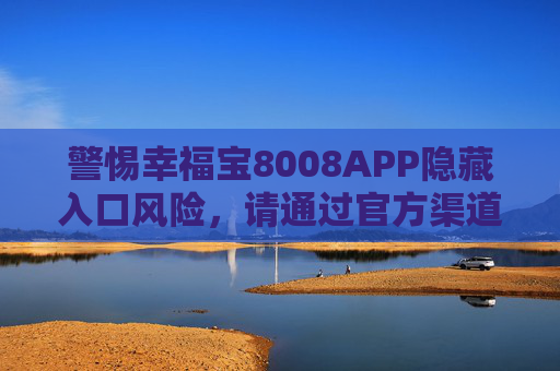 警惕幸福宝8008APP隐藏入口风险,请通过官方渠道下载,警惕幸福宝8008APP隐藏入口风险 请认准官方渠道 警惕幸福宝8008APP隐藏入口风险,请通过官方渠道下载,警惕幸福宝8008APP隐藏入口风险 请认准官方渠道