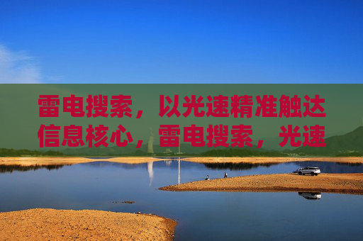 雷电搜索,以光速精准触达信息核心,雷电搜索,光速精准触达信息核心 雷电搜索,以光速精准触达信息核心,雷电搜索,光速精准触达信息核心