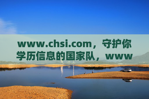 www.chsi.com，守护你学历信息的国家队，www.chsi.com，守护你学历信息的国家队