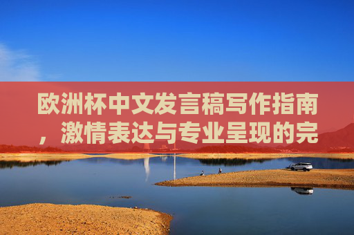 欧洲杯中文发言稿写作指南，激情表达与专业呈现的完美融合，欧洲杯中文发言稿写作指南，激情表达与专业呈现的完美融合