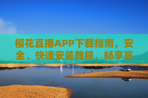 樱花直播APP下载指南,安全、快速安装教程,畅享高清直播体验,樱花直播APP下载安装指南,安全快速,畅享高清直播 樱花直播APP下载指南,安全、快速安装教程,畅享高清直播体验,樱花直播APP下载安装指南,安全快速,畅享高清直播