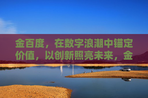 金百度,在数字浪潮中锚定价值,以创新照亮未来,金百度,数字浪潮锚定价值,创新照亮未来 金百度,在数字浪潮中锚定价值,以创新照亮未来,金百度,数字浪潮锚定价值,创新照亮未来