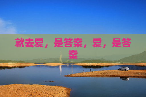 就去爱,是答案,爱,是答案 就去爱,是答案,爱,是答案