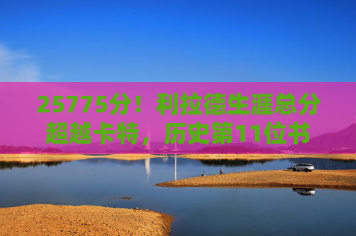 25775分！利拉德生涯总分超越卡特，历史第11位书写传奇控卫得分史诗，25775分！利拉德超越卡特 历史第11位控卫书写得分史诗