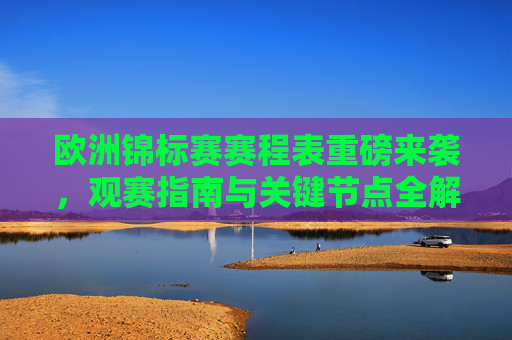 欧洲锦标赛赛程表重磅来袭,观赛指南与关键节点全解析,欧洲锦标赛赛程表重磅来袭,观赛指南与关键节点全解析 欧洲锦标赛赛程表重磅来袭,观赛指南与关键节点全解析,欧洲锦标赛赛程表重磅来袭,观赛指南与关键节点全解析