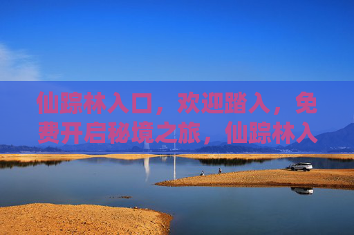 仙踪林入口，欢迎踏入，免费开启秘境之旅，仙踪林入口，免费开启秘境之旅