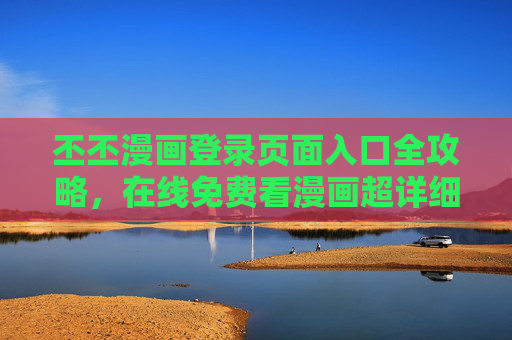 丕丕漫画登录页面入口全攻略,在线免费看漫画超详细指南,丕丕漫画登录入口全攻略,免费在线看漫画超详细指南 丕丕漫画登录页面入口全攻略,在线免费看漫画超详细指南,丕丕漫画登录入口全攻略,免费在线看漫画超详细指南