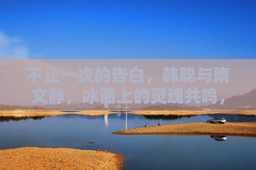 不止一次的告白,韩聪与隋文静,冰面上的灵魂共鸣,不止告白,冰面灵魂共鸣,韩聪与隋文静 不止一次的告白,韩聪与隋文静,冰面上的灵魂共鸣,不止告白,冰面灵魂共鸣,韩聪与隋文静